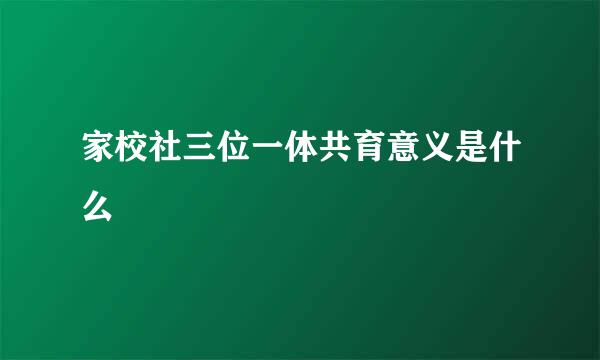 家校社三位一体共育意义是什么