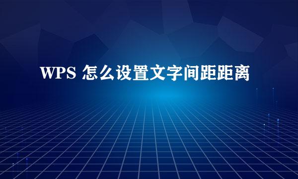 WPS 怎么设置文字间距距离