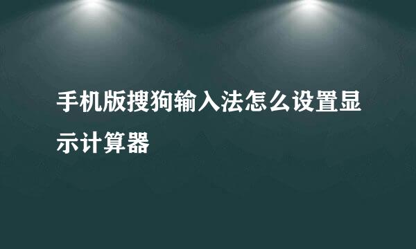手机版搜狗输入法怎么设置显示计算器
