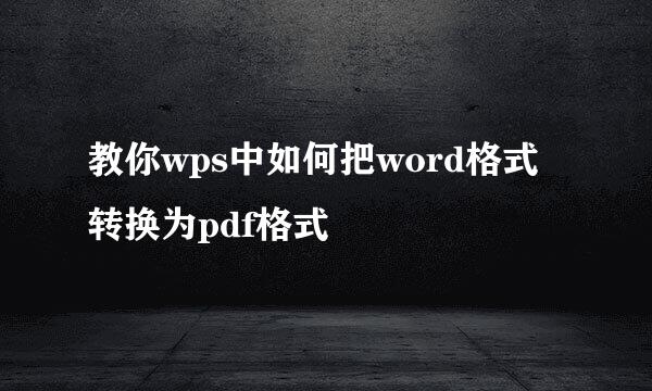 教你wps中如何把word格式转换为pdf格式
