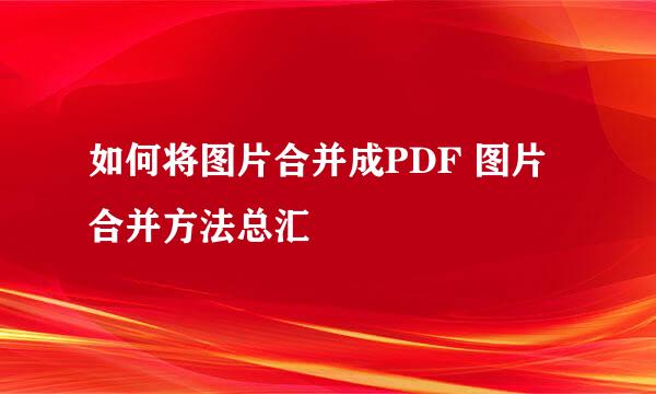 如何将图片合并成PDF 图片合并方法总汇