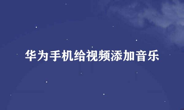 华为手机给视频添加音乐