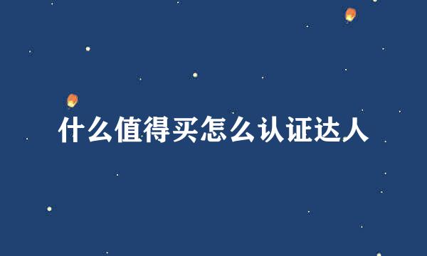 什么值得买怎么认证达人