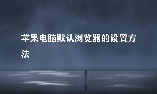 苹果电脑默认浏览器的设置方法