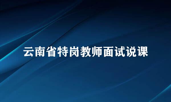 云南省特岗教师面试说课