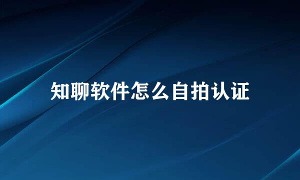 知聊软件怎么自拍认证