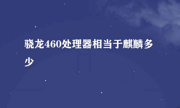 骁龙460处理器相当于麒麟多少