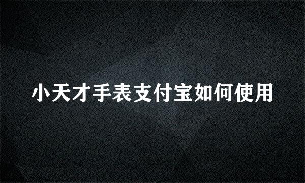 小天才手表支付宝如何使用