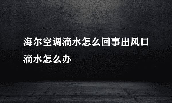 海尔空调滴水怎么回事出风口滴水怎么办