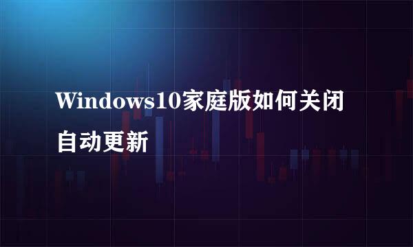 Windows10家庭版如何关闭自动更新