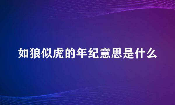 如狼似虎的年纪意思是什么