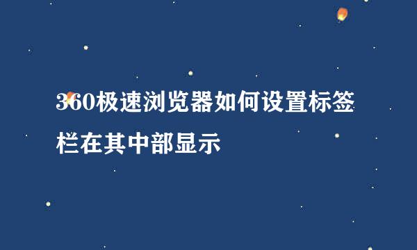 360极速浏览器如何设置标签栏在其中部显示
