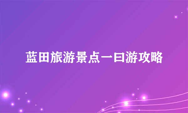 蓝田旅游景点一曰游攻略