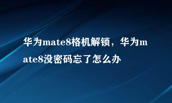 华为mate8格机解锁，华为mate8没密码忘了怎么办