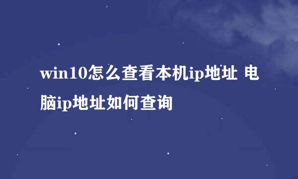 win10怎么查看本机ip地址 电脑ip地址如何查询