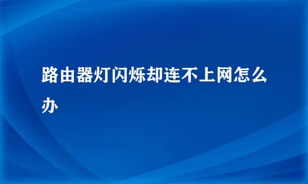 路由器灯闪烁却连不上网怎么办
