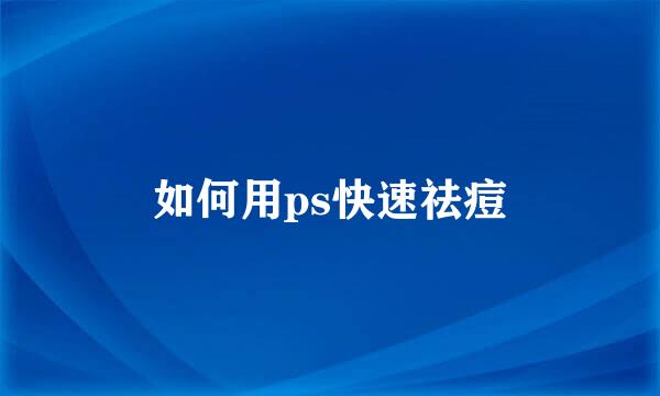 如何用ps快速祛痘