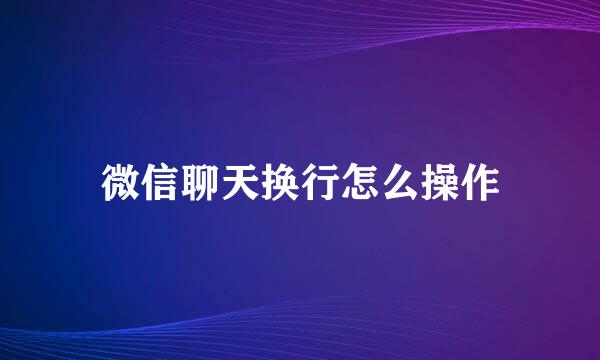 微信聊天换行怎么操作