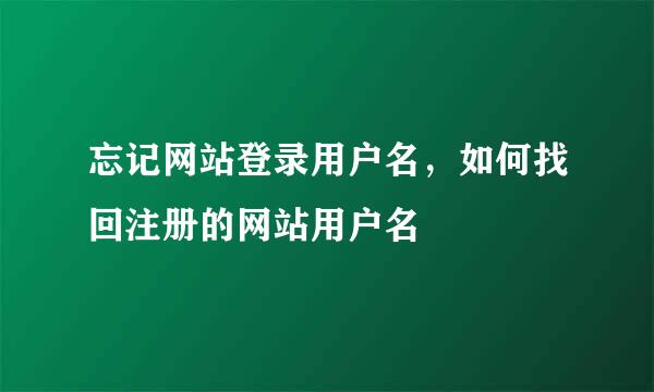 忘记网站登录用户名，如何找回注册的网站用户名