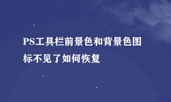 PS工具栏前景色和背景色图标不见了如何恢复