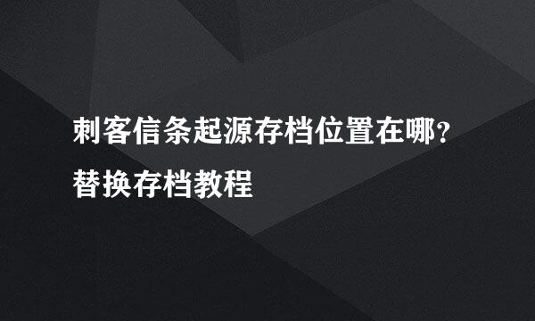 刺客信条起源存档位置在哪？替换存档教程