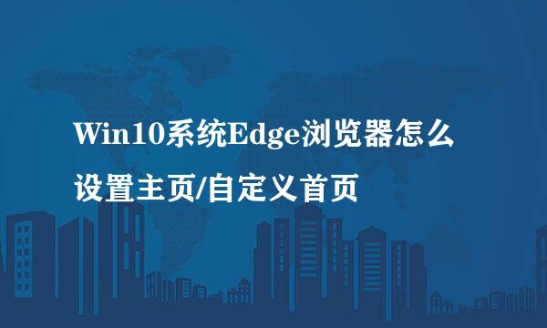 Win10系统Edge浏览器怎么设置主页/自定义首页