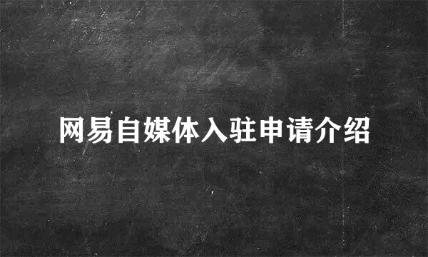 网易自媒体入驻申请介绍