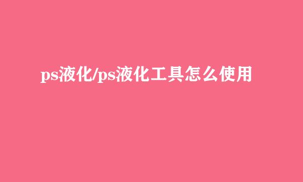 ps液化/ps液化工具怎么使用