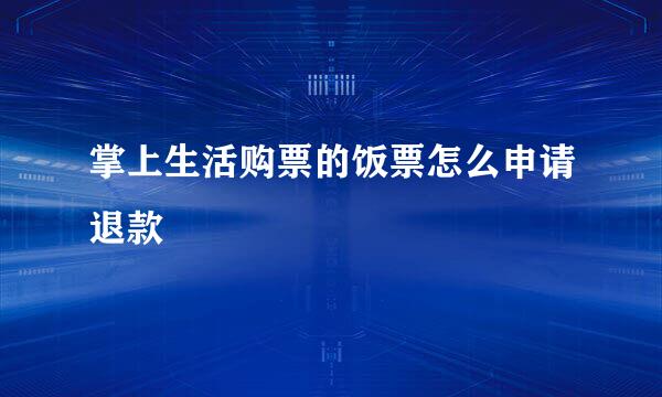 掌上生活购票的饭票怎么申请退款