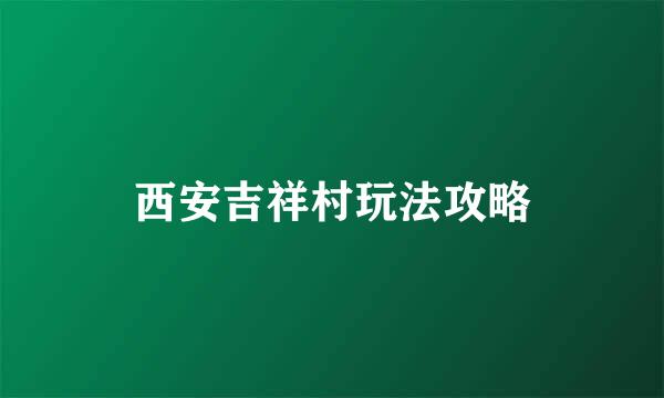 西安吉祥村玩法攻略