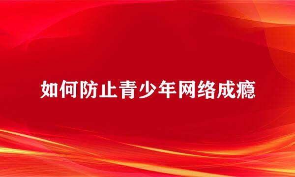 如何防止青少年网络成瘾