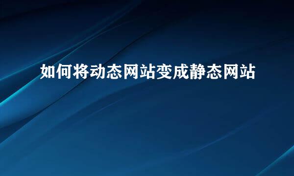 如何将动态网站变成静态网站
