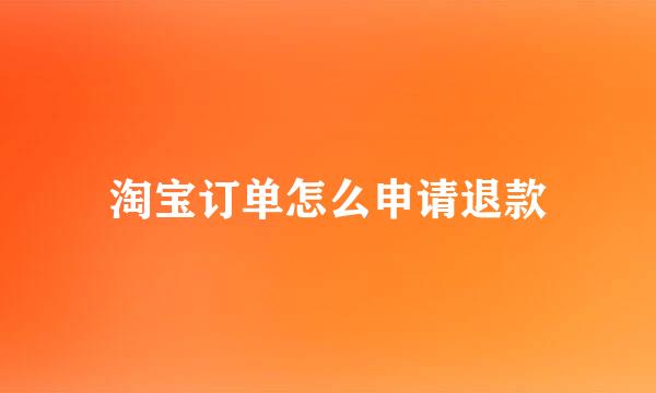 淘宝订单怎么申请退款