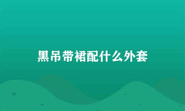 黑吊带裙配什么外套