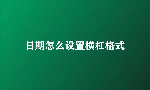 日期怎么设置横杠格式