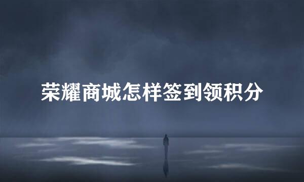 荣耀商城怎样签到领积分