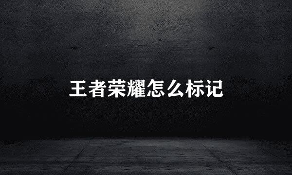 王者荣耀怎么标记