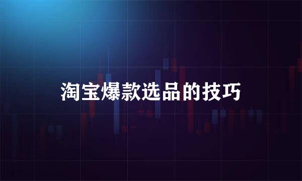 淘宝爆款选品的技巧