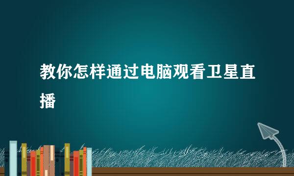 教你怎样通过电脑观看卫星直播