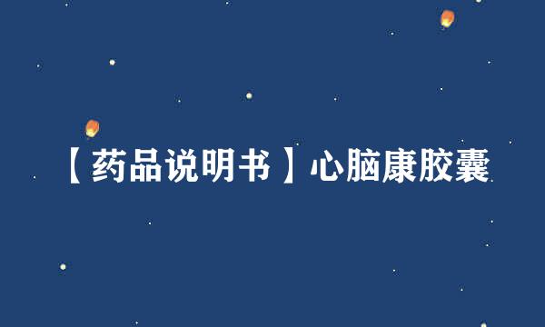 【药品说明书】心脑康胶囊