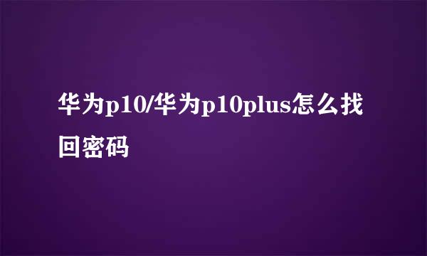 华为p10/华为p10plus怎么找回密码