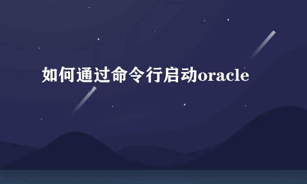 如何通过命令行启动oracle