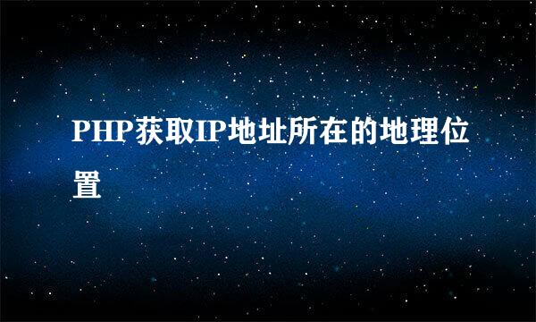 PHP获取IP地址所在的地理位置