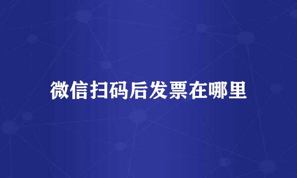 微信扫码后发票在哪里