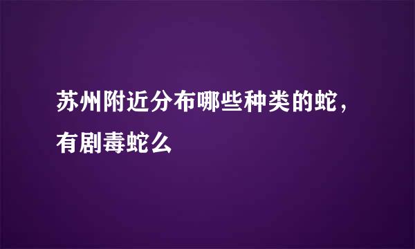 苏州附近分布哪些种类的蛇，有剧毒蛇么
