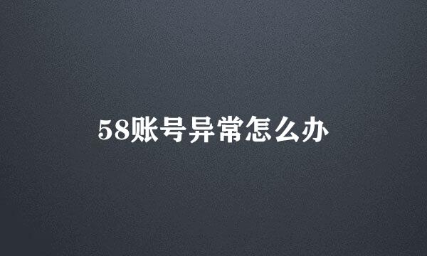 58账号异常怎么办