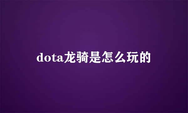dota龙骑是怎么玩的