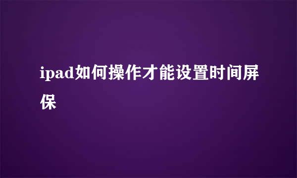 ipad如何操作才能设置时间屏保