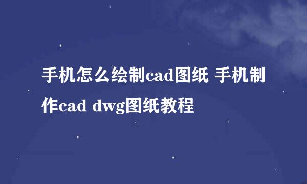 手机怎么绘制cad图纸 手机制作cad dwg图纸教程