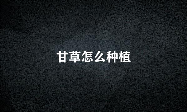 甘草怎么种植